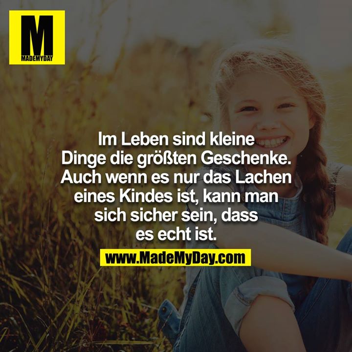 Kleine Dinge im Leben sind die größten Geschenke, auch wenn es nur das Lachen eines Kindes ist, denn man kann sicher sein, dass es echt ist.