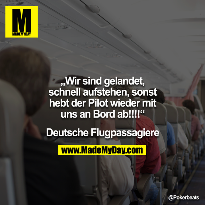 "Wir sind gelandet, schnell aufstehen, sonst hebt der Pilot wieder mit uns an Bord ab!!!!" - Deutsche Flugpassagiere