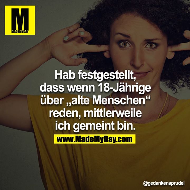 Hab festgestellt, dass wenn 18-Jährige über „alte Menschen“ reden, mittlerweile ich gemeint bin.