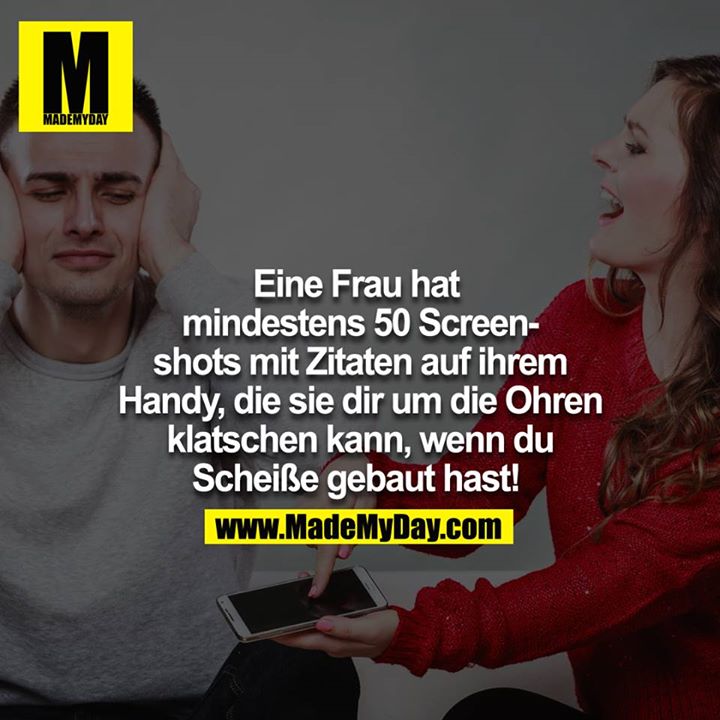 Eine Frau hat mindestens 50 Screenshots mit Zitaten auf ihrem Handy, die sie dir um die Ohren klatschen kann, wenn du scheisse gebaut hast! 