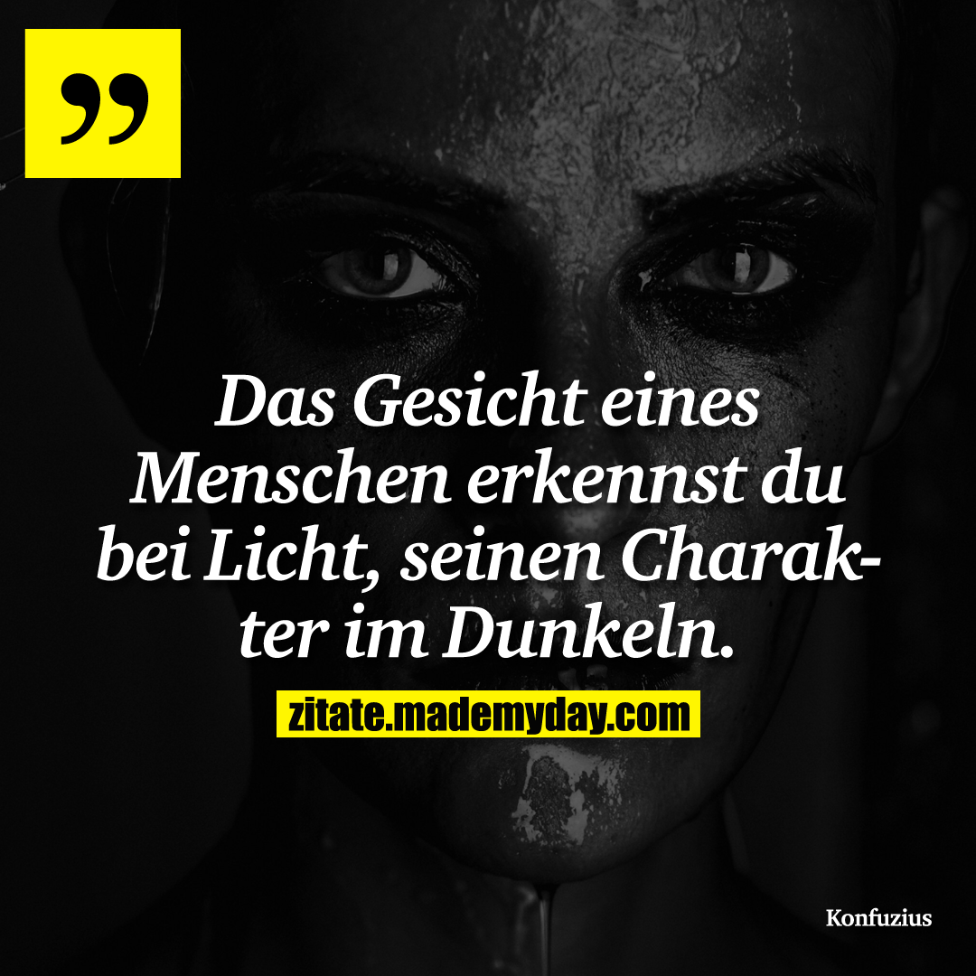 Das Gesicht eines Menschen erkennst du bei Licht, seinen Charakter im Dunkeln.