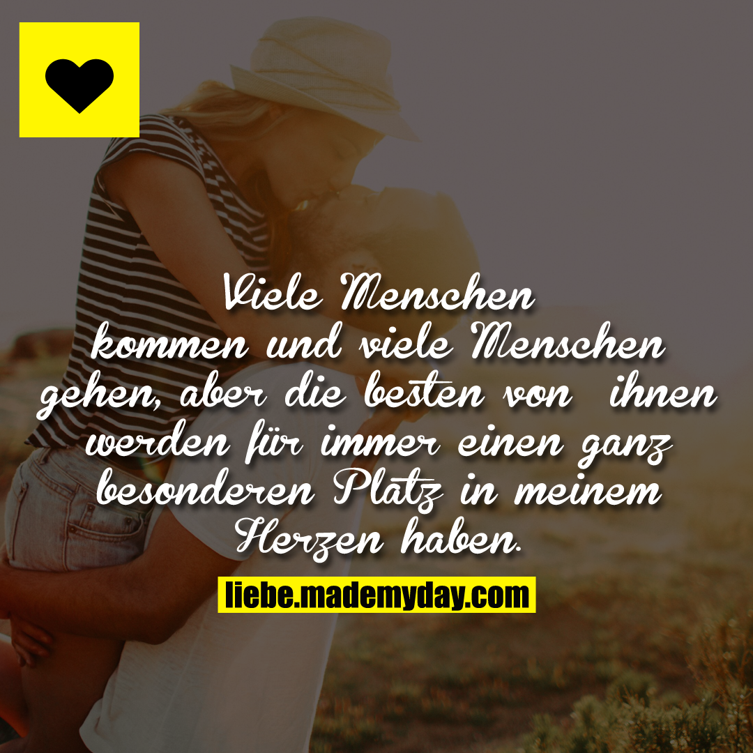 Viele Menschen kommen und viele Menschen gehen, aber die besten von ihnen werden für immer einen ganz besonderen Platz in meinem Herzen haben.