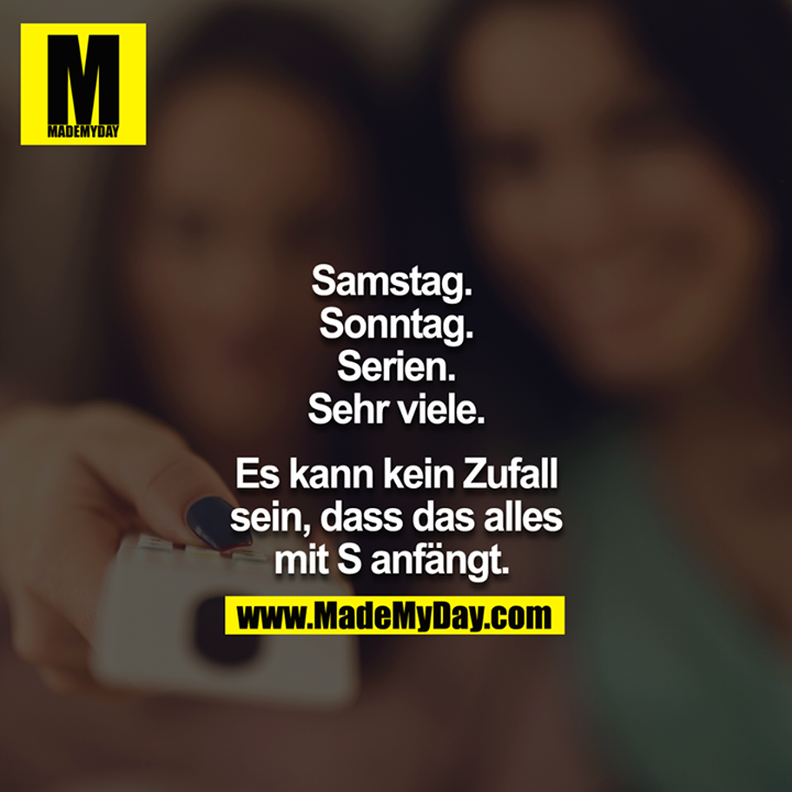 Samstag. <br />
Sonntag.<br />
Serien.<br />
Sehr viele.<br />
<br />
Es kann kein Zufall sein, dass das alles mit S anfängt. <br />
