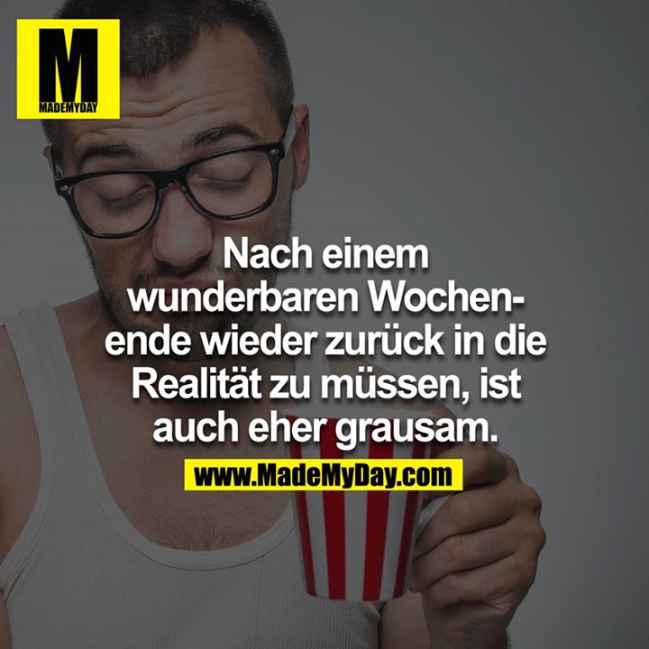 Nach einem wunderbaren Wochenende wieder zurück in die Realität zu müssen ist auch eher grausam.<br />
