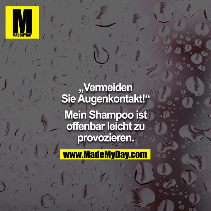 "Vermeiden Sie Augenkontakt!"<br />
<br />
Mein Shampoo ist offenbar leicht zu provozieren.<br />
<br />
