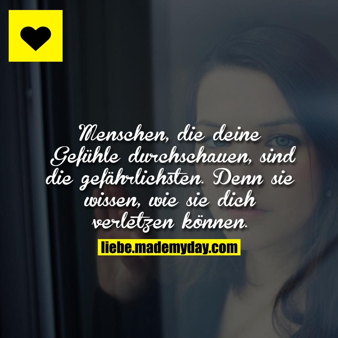 Menschen, die deine Gefühle durchschauen, sind die gefährlichsten. Denn sie wissen, wie sie dich verletzen können.