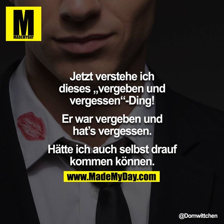 Jetzt verstehe ich dieses "vergeben und vergessen"-Ding!<br />
<br />
Er war vergeben und hat's vergessen.<br />
<br />
Hätte ich auch selbst drauf kommen können.<br />
