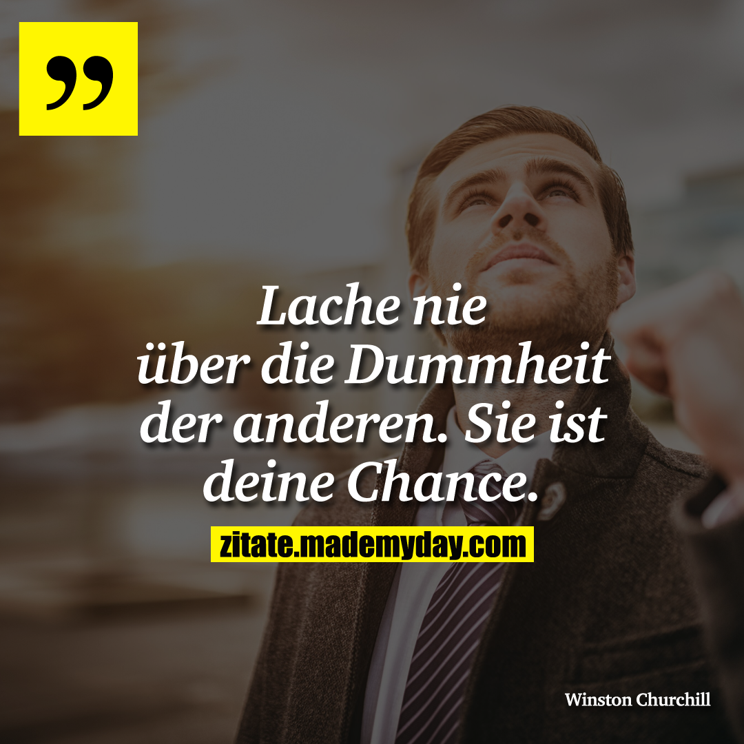 Lache nie über die Dummheit der anderen. Sie ist deine Chance.