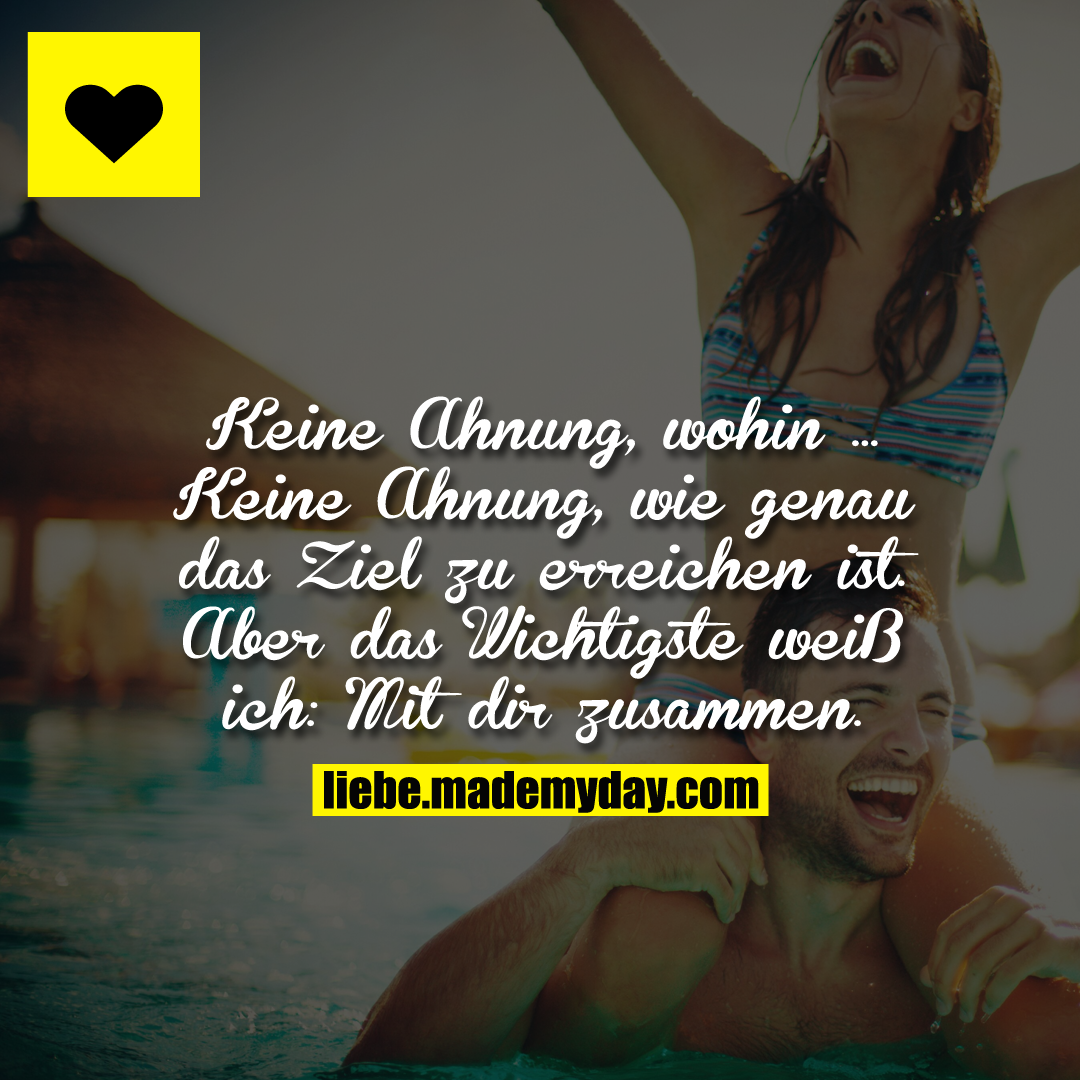 Keine Ahnung, wohin ... Keine Ahnung, wie genau das Ziel zu erreichen ist. Aber das Wichtigste weiß ich: Mit dir zusammen.