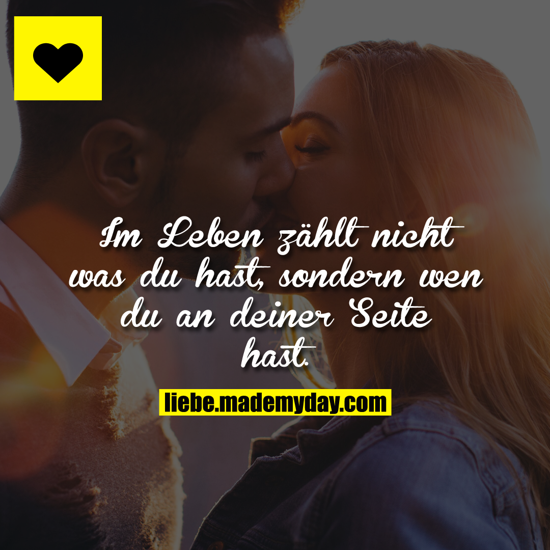 Im  Leben zählt nicht was du hast, sondern wen du an deiner Seite hast.