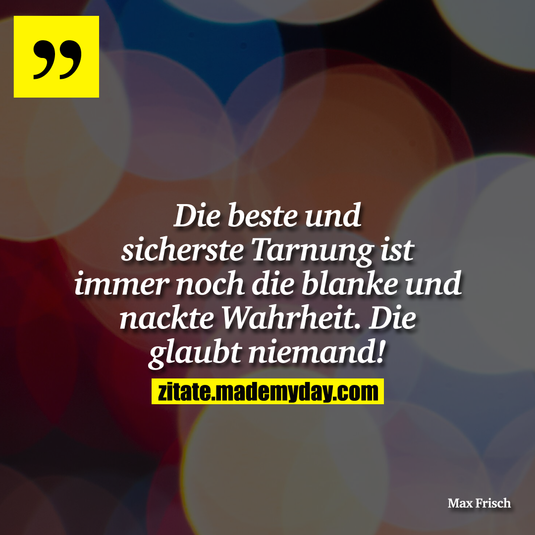 Die beste und sicherste Tarnung ist immer noch die blanke und nackte Wahrheit. Die glaubt niemand!