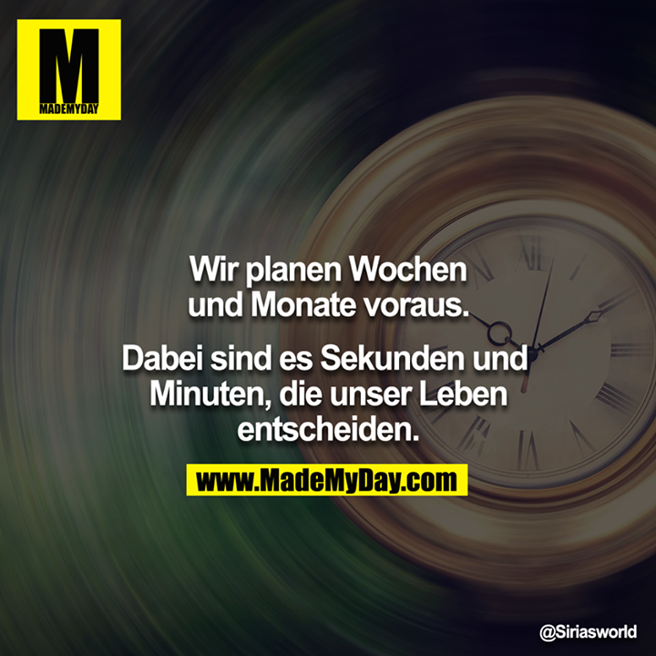 Wir planen Wochen und Monate vorraus<br />
<br />
Dabei sind es Sekunden Minuten die unser Leben entscheiden<br />
<br />
