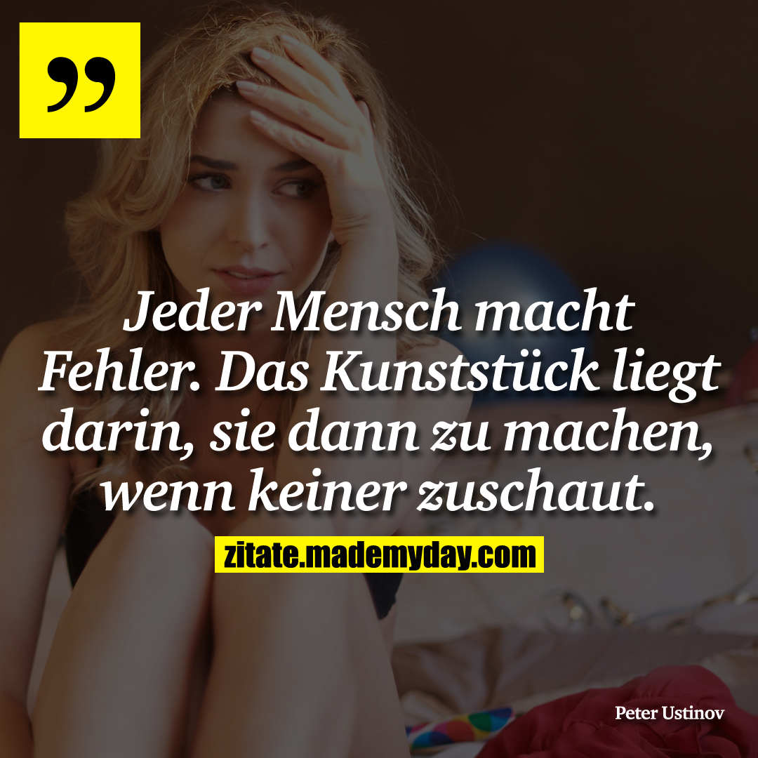 Jeder Mensch macht Fehler. Das Kunststück liegt darin, sie dann zu machen, wenn keiner zuschaut.