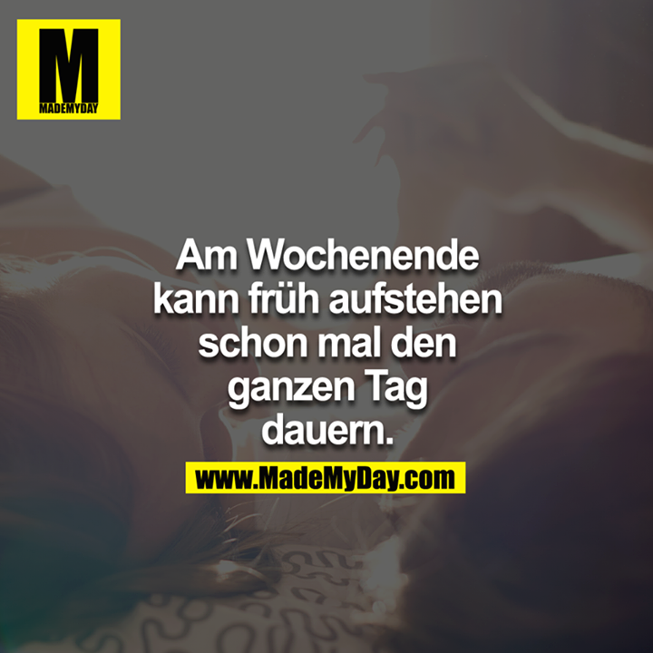 Am Wochenende kann früh aufstehen schon mal den ganzen Tag dauern.