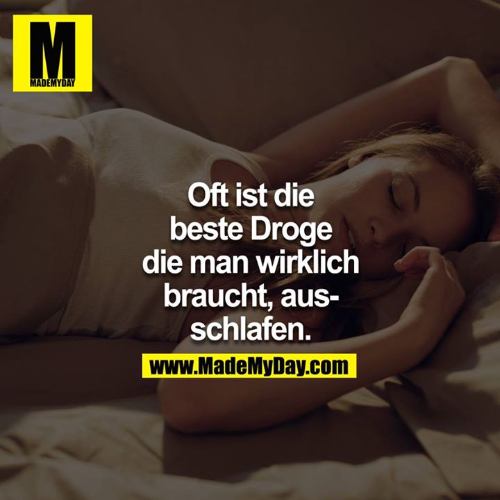 Oft ist die beste Droge, die man wirklich braucht, ausschlafen.
