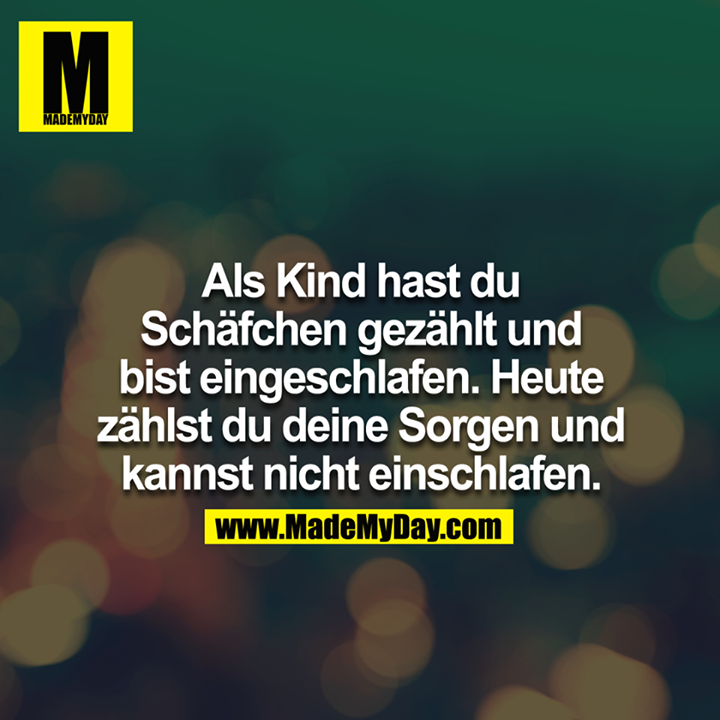 Als Kind hast du Schäfchen gezählt und bist eingeschlafen. Heute zählst du deine Sorgen und kannst nicht einschlafen.