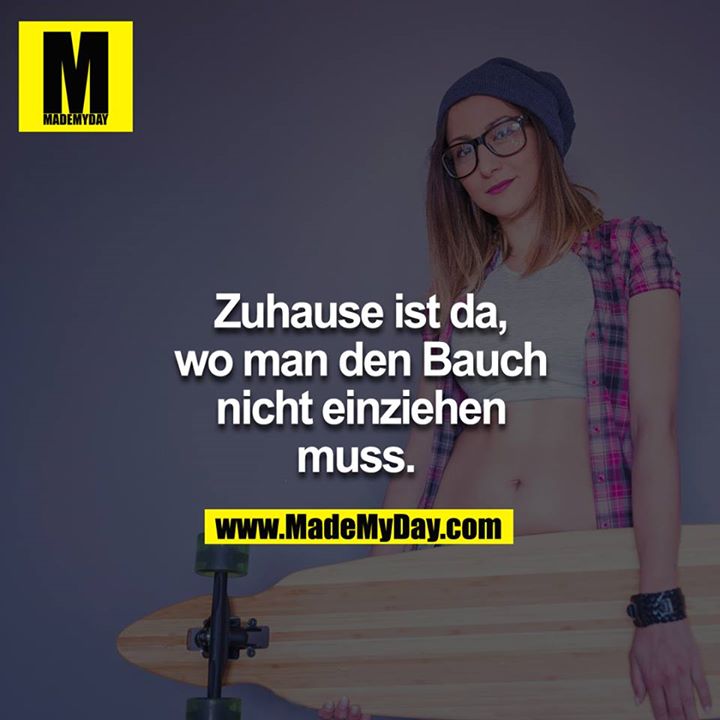 Zuhause ist da, wo man den Bauch nicht einziehen muss. 