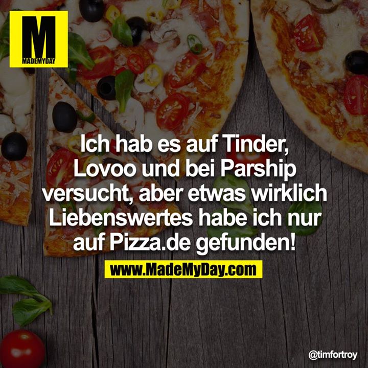 Ich hab es auf Tinder, Lovoo und bei Parship versucht, aber etwas wirklich Liebenswertes habe ich nur auf Pizza.de gefunden!<br />
