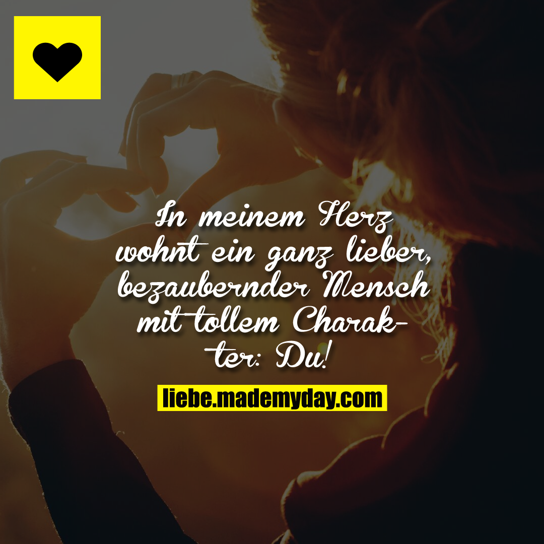 In meinem Herz wohnt ein ganz lieber, bezaubernder Mensch mit tollem Charakter: Du!