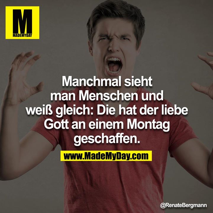 Manchmal sieht man Menschen und weiß gleich: Die hat der liebe Gott an einem Montag geschaffen.<br />
