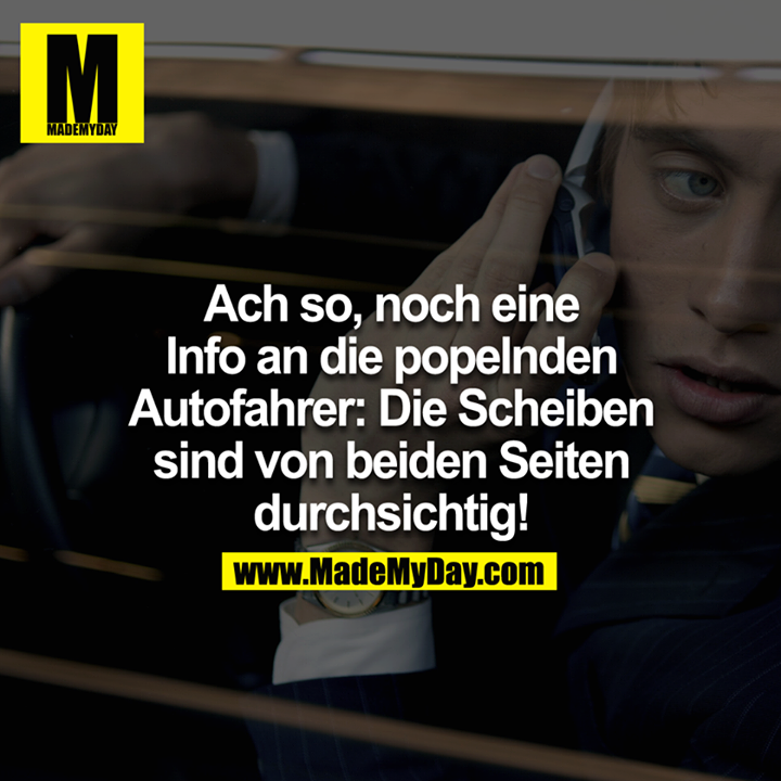 Ach so, noch eine Info an die popelnden Autofahrer: Die Scheiben sind von beiden Seiten durchsichtig!