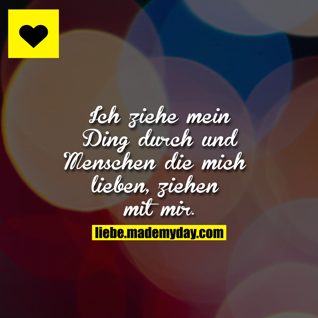 Ich ziehe mein Ding durch und Menschen die mich lieben, ziehen mit mir.