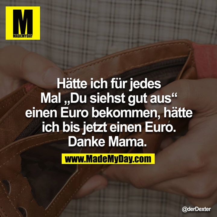 Hätte ich für jedes Mal "Du siehst gut aus" einen Euro bekommen, hätte ich bis jetzt einen Euro. Danke Mama. 