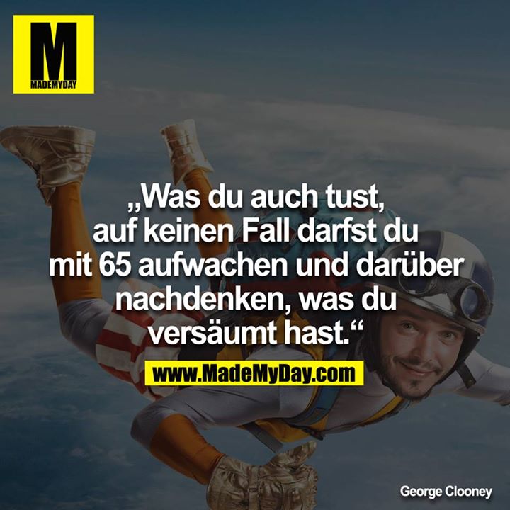 „Was du auch tust, auf keinen Fall darfst du mit 65 aufwachen und darüber nachdenken, was du versäumt hast.“