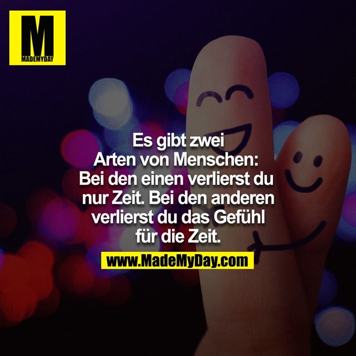 Es gibt zwei Arten von Menschen: Bei den einen verlierst du nur Zeit. Bei den anderen verlierst du das Gefühl für die Zeit...