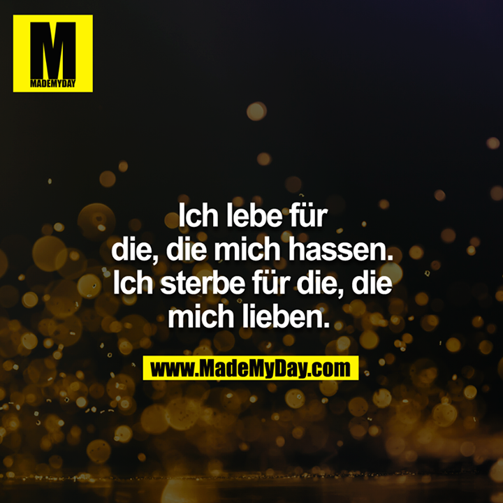 Ich lebe für die, die mich hassen. Ich sterbe für die, die mich lieben. 