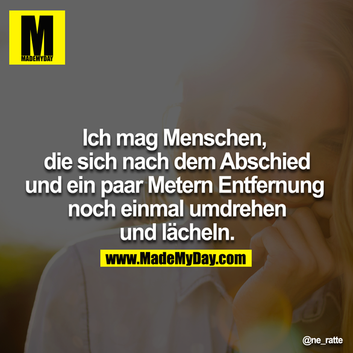 Ich mag Menschen, die sich nach dem Abschied und ein paar Metern Entfernung noch einmal umdrehen und lächeln.<br />
