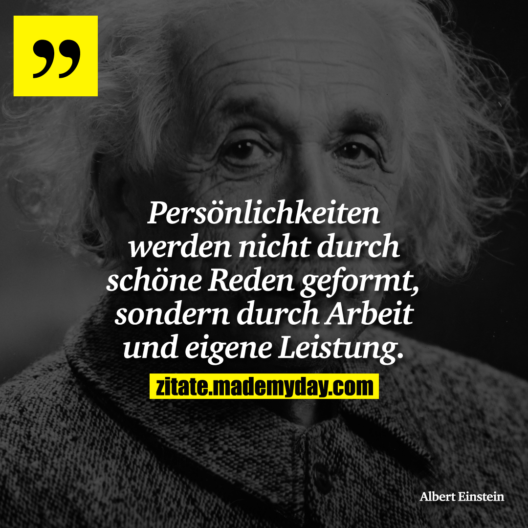 Persönlichkeiten werden nicht durch schöne Reden geformt, sondern durch Arbeit und eigene Leistung.