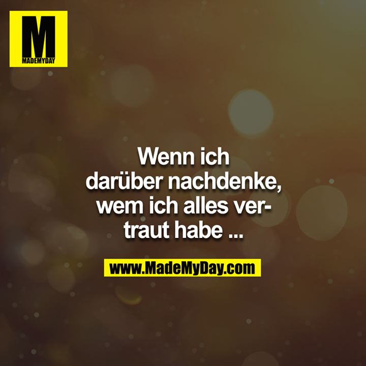 Wenn ich darüber nachdenke, wem ich alles vertraut habe.... 