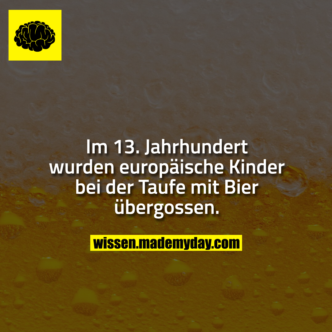 Im 13. Jahrhundert wurden europäische Kinder bei der Taufe mit Bier übergossen.
