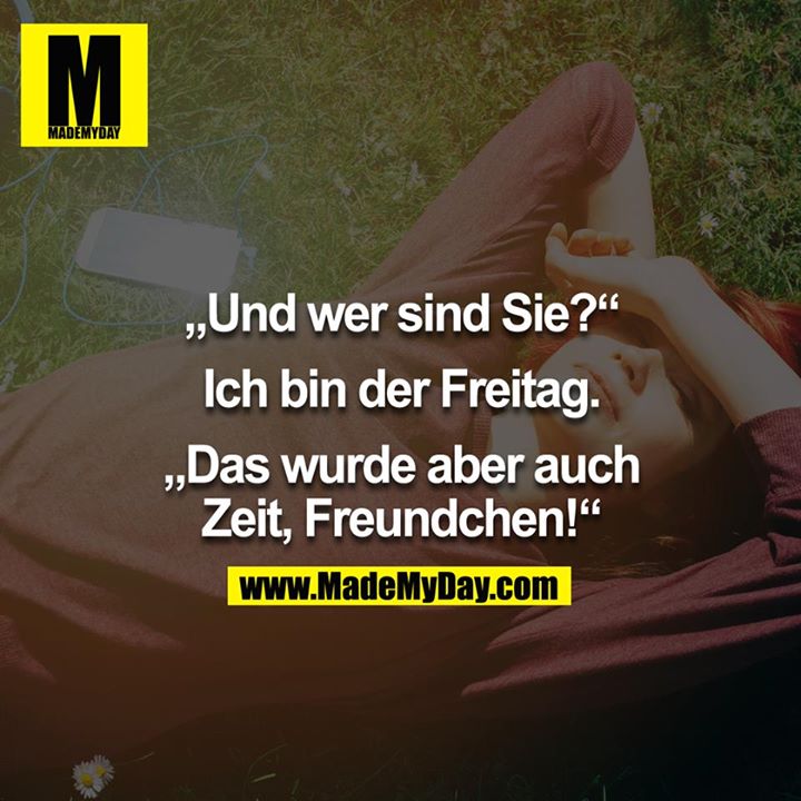 "Und wer sind Sie?" - "ich bin der Freitag" - "Das wurde aber auch Zeit, Freundchen!" 