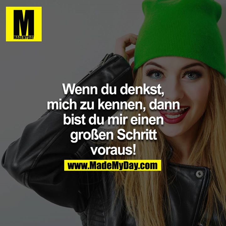 Wenn du denkst mich zu kennen, dann bist du mir einen grossen Schritt vorraus!<br />
