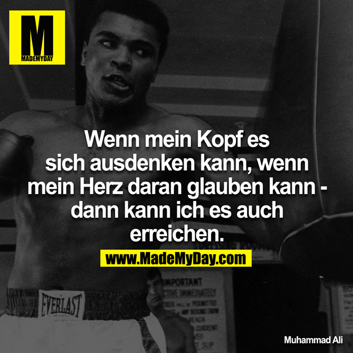 Wenn mein Kopf es sich ausdenken kann, wenn mein Herz daran glauben kann - dann kann ich es auch erreichen.