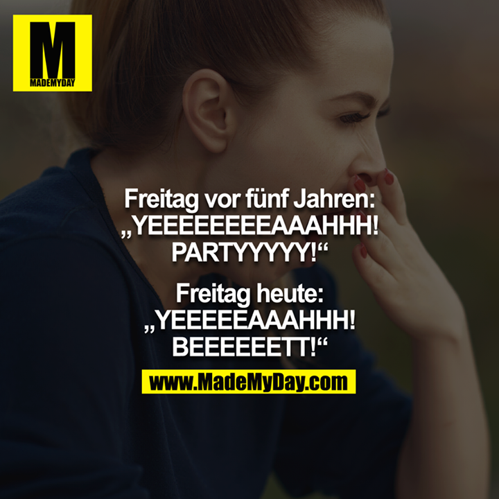 Freitag vor fünf Jahren: "YEEEEEEEEAAAHHH PARTYYYYY" - Freitag heute: "YEEEEEAAAHHH BEEEEEETT!" 