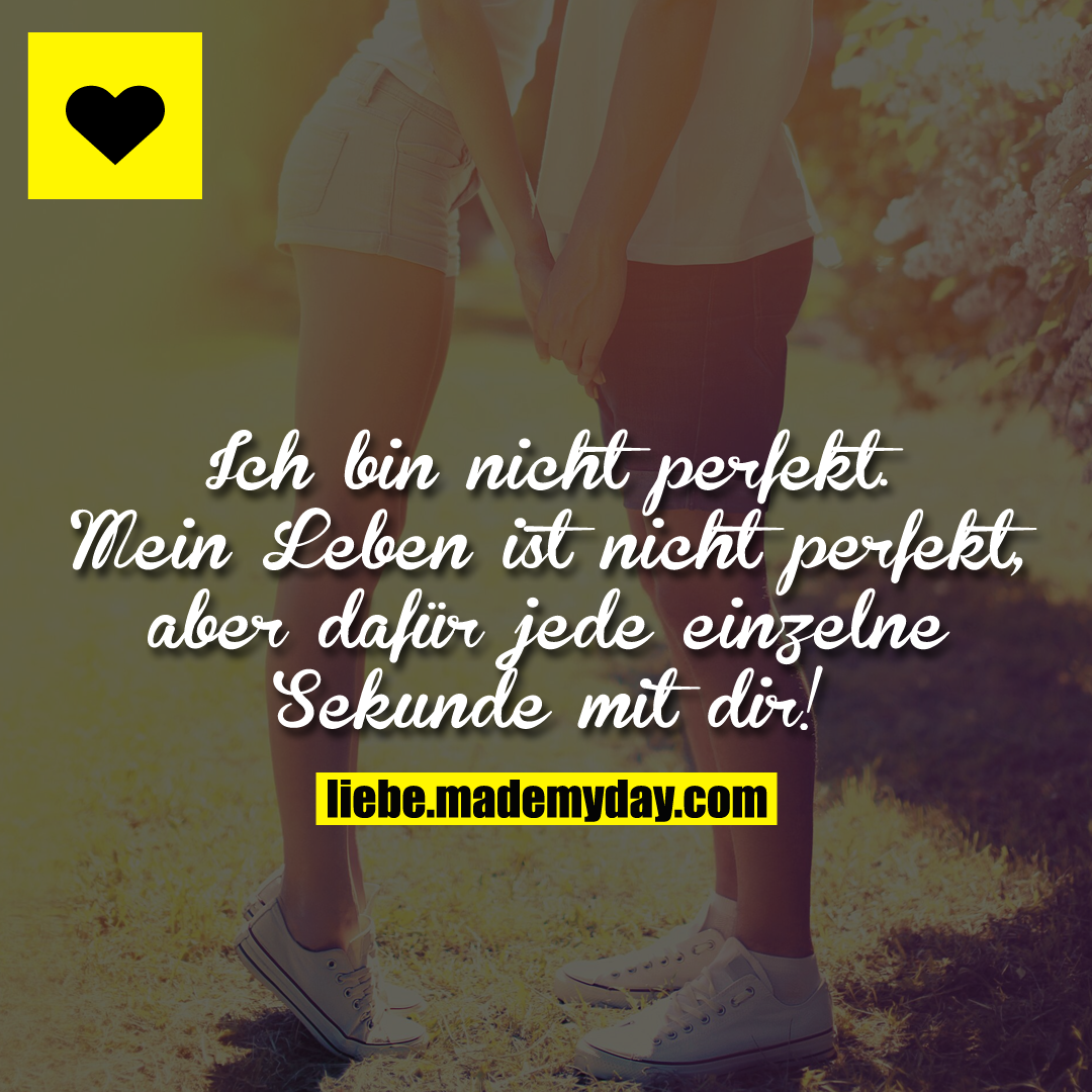 Ich bin nicht perfekt. Mein Leben ist nicht perfekt, aber dafür jede einzelne Sekunde mit dir!