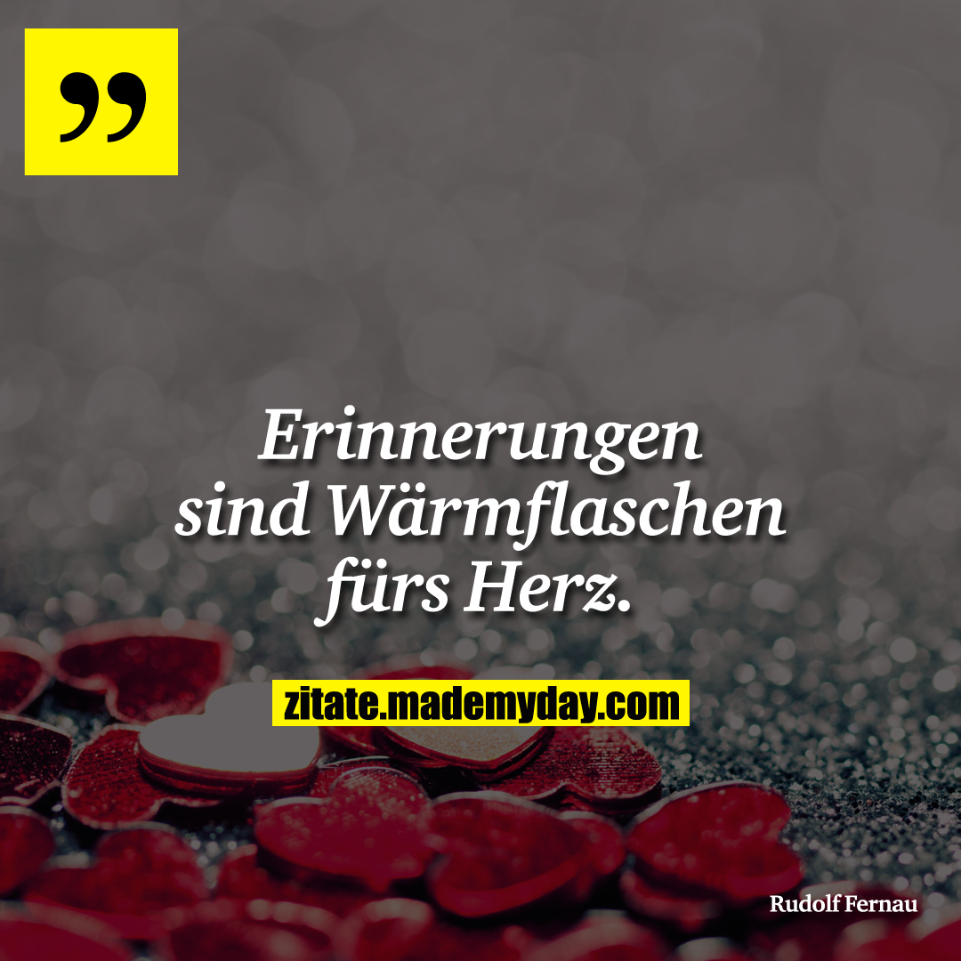 Erinnerungen sind Wärmflaschen fürs Herz.