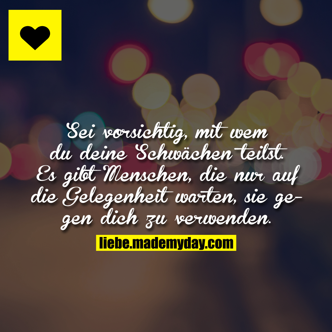 Sei vorsichtig, mit wem du deine Schwächen teilst. Es gibt Menschen, die nur auf die Gelegenheit warten, sie gegen dich zu verwenden.