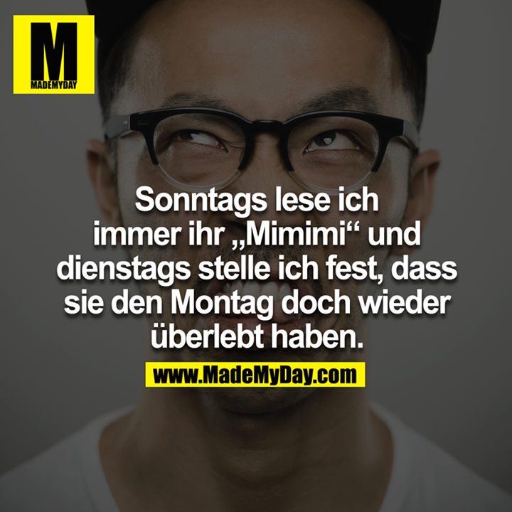 Sonntags lese ich immer ihr Mimimi und Dienstags stelle ich fest, dass sie den Montag doch wieder überlebt haben.