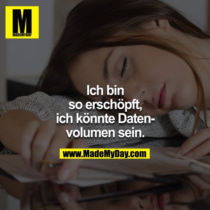 Ich bin so erschöpft, ich könnte Datenvolumen sein.<br />

