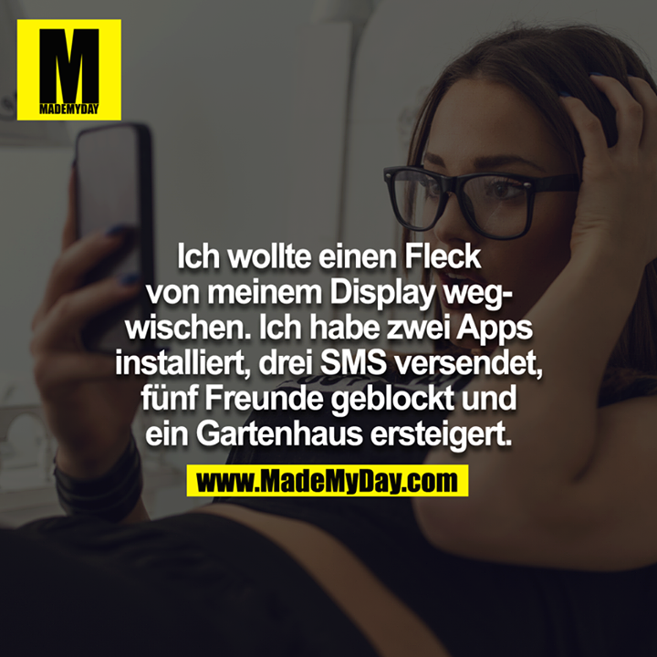 Ich wollte einen Fleck von meinem Display wegwischen.<br />
Ich habe zwei Apps installiert, drei SMS versendet, fünf Freunde geblockt und ein Gartenhaus ersteigert.<br />
