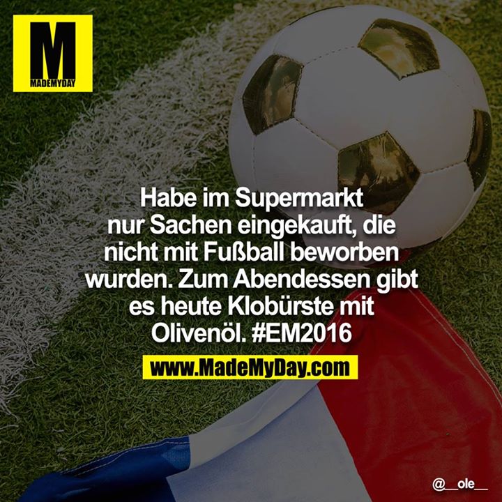 Habe im Supermarkt nur Sachen eingekauft, die nicht mit Fußball beworben wurden. Zum Abendessen gibt es heute Klobürste mit Olivenöl. #EM2016