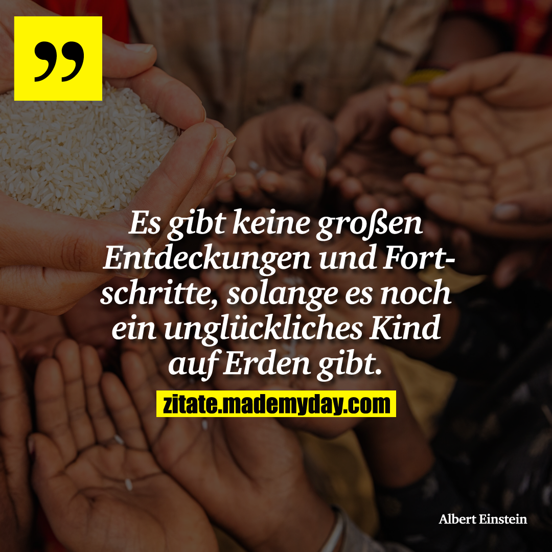 Es gibt keine großen Entdeckungen und Fortschritte, solange es noch ein unglückliches Kind auf Erden gibt.
