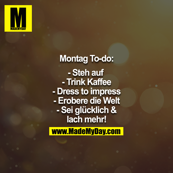 Montag To-Do: -Steh auf -Trink Kaffee -Dress to Impress -Erobere die Welt - Sei glücklich & lach mehr!