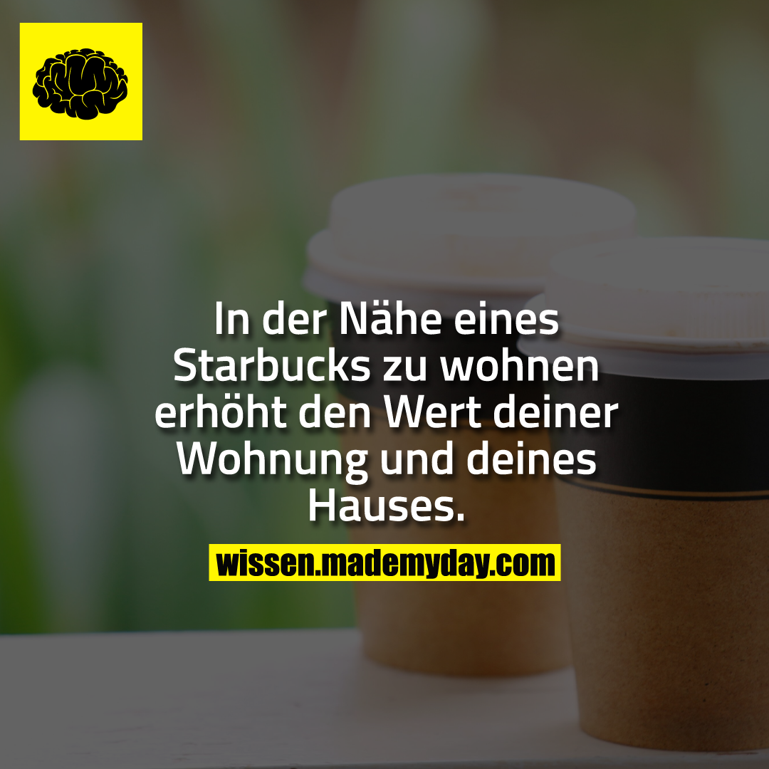 In der Nähe eines Starbucks zu wohnen erhöht den Wert deiner Wohnung und deines Hauses.