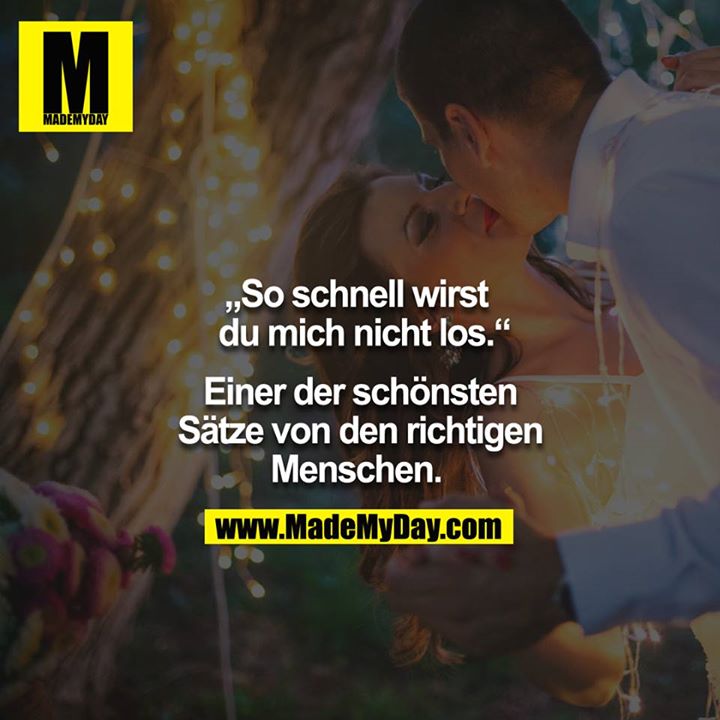 "So schnell wirst du mich nicht los" - Von den richtigen Menschen, eines der schönsten Sätze. 