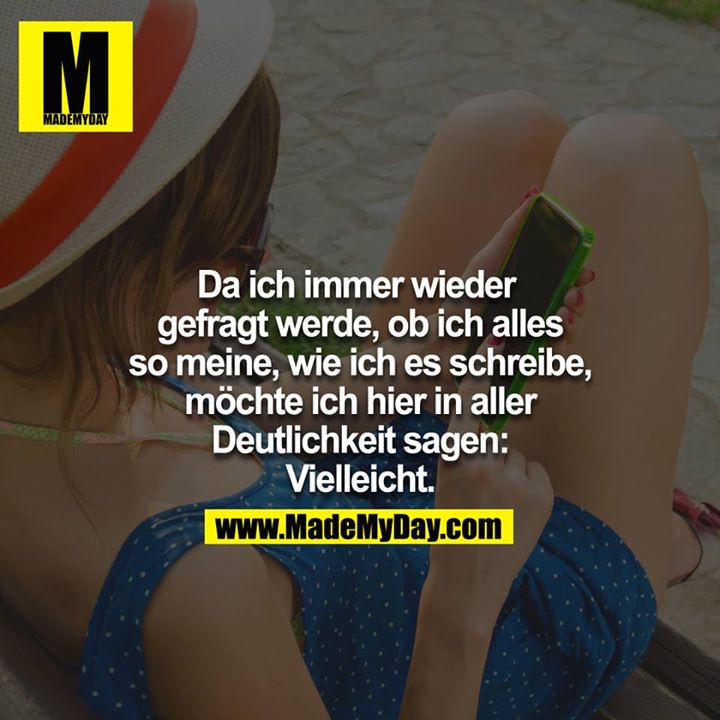 Da ich immer wieder gefragt werde, ob ich alles so meine, wie ich es schreibe, möchte ich hier in aller Deutlichkeit sagen: Vielleicht<br />
